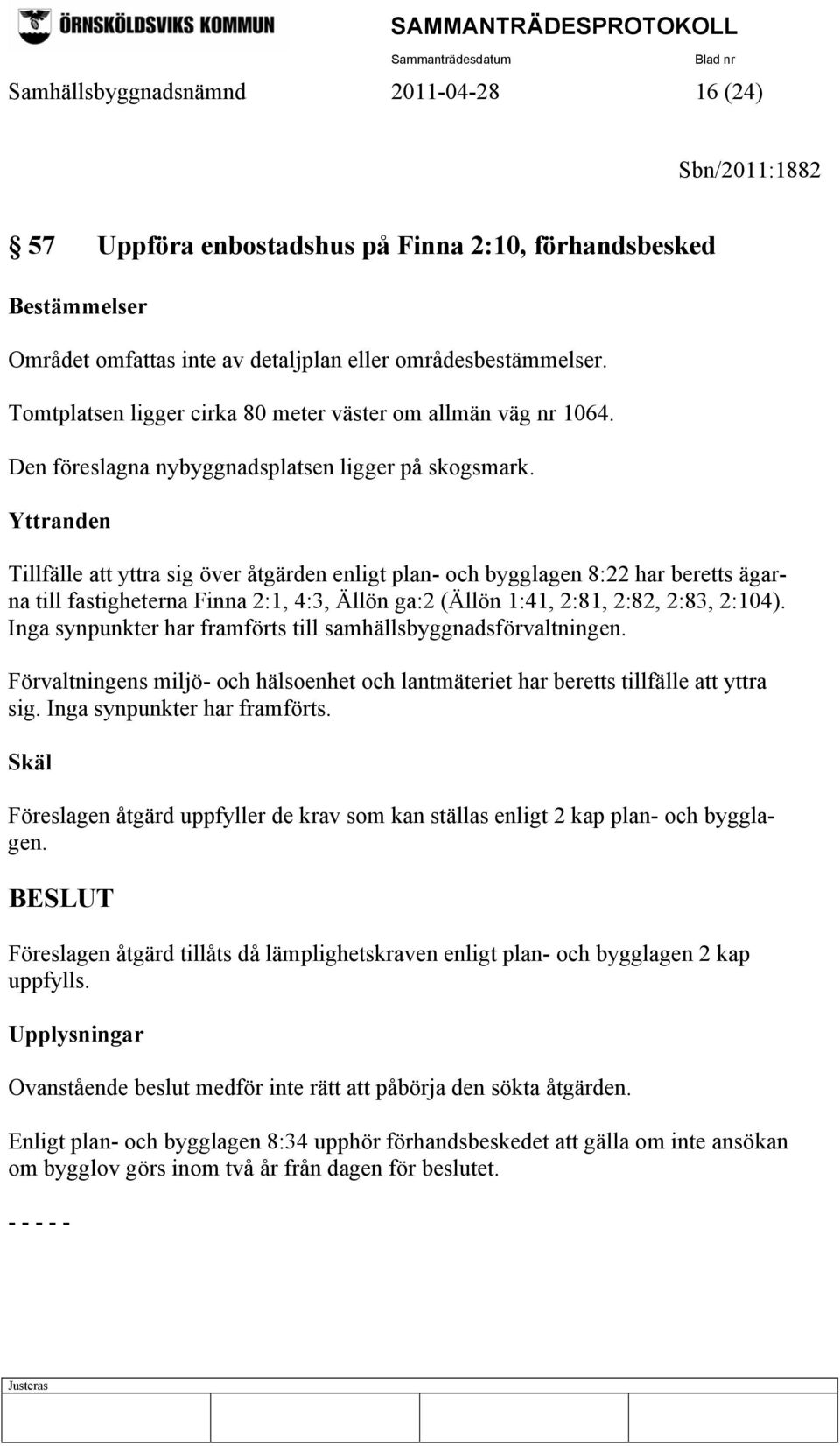 Yttranden Tillfälle att yttra sig över åtgärden enligt plan- och bygglagen 8:22 har beretts ägarna till fastigheterna Finna 2:1, 4:3, Ällön ga:2 (Ällön 1:41, 2:81, 2:82, 2:83, 2:104).