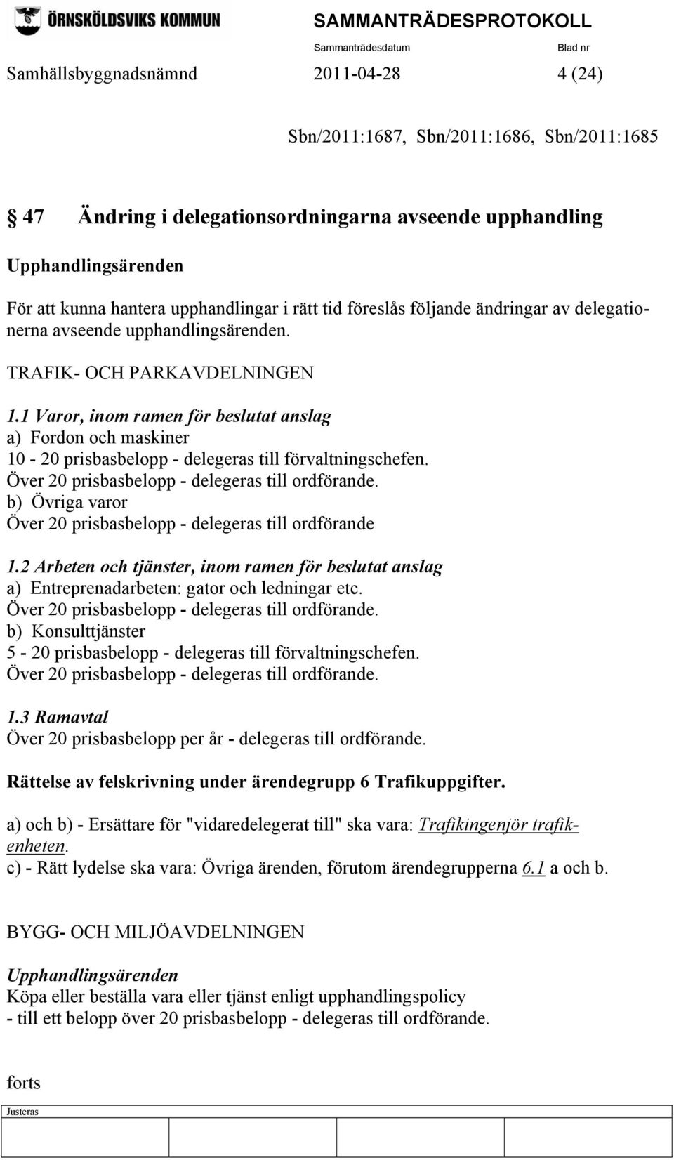 1 Varor, inom ramen för beslutat anslag a) Fordon och maskiner 10-20 prisbasbelopp - delegeras till förvaltningschefen. Över 20 prisbasbelopp - delegeras till ordförande.