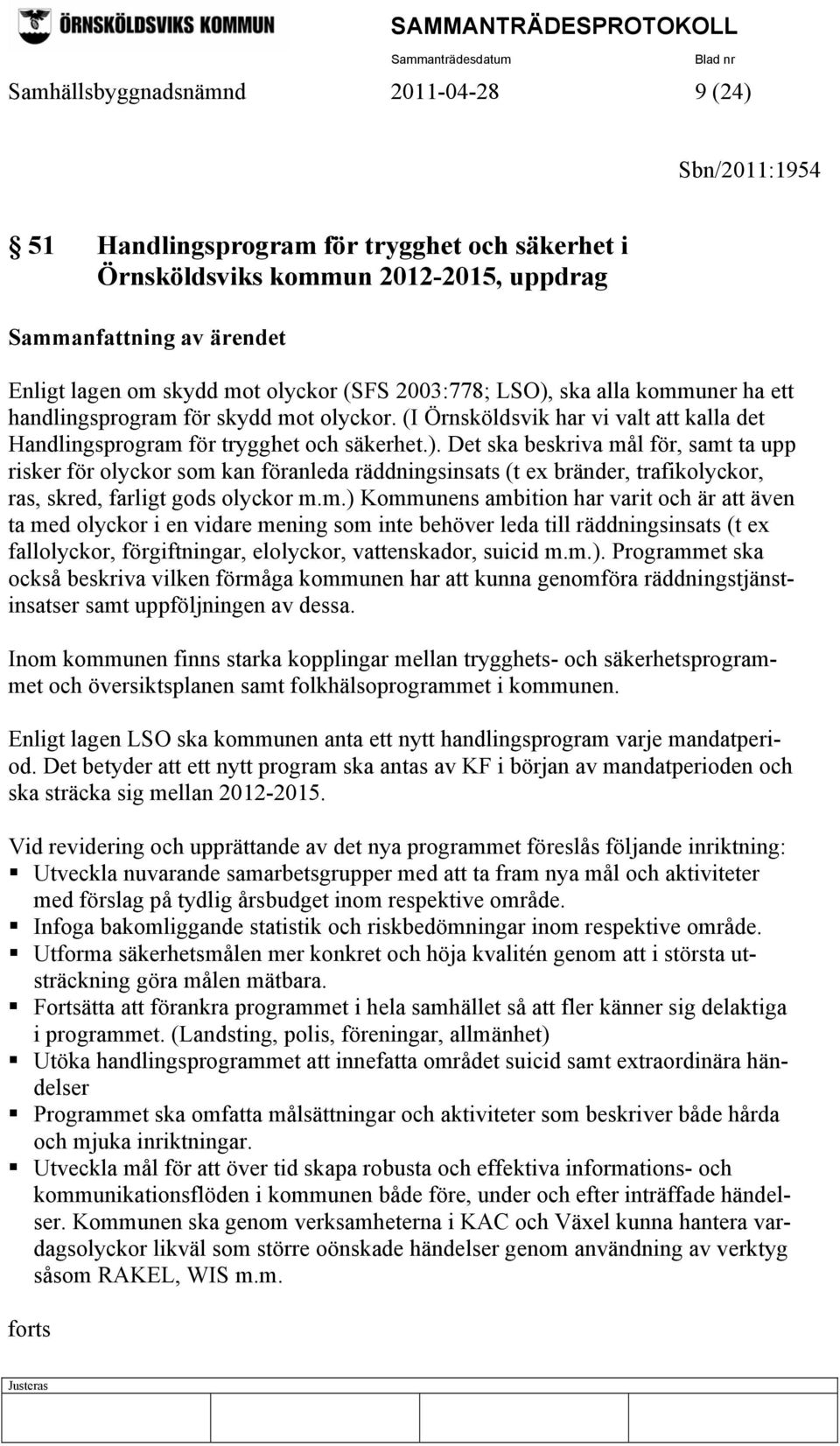 m.) Kommunens ambition har varit och är att även ta med olyckor i en vidare mening som inte behöver leda till räddningsinsats (t ex fallolyckor, förgiftningar, elolyckor, vattenskador, suicid m.m.). Programmet ska också beskriva vilken förmåga kommunen har att kunna genomföra räddningstjänstinsatser samt uppföljningen av dessa.