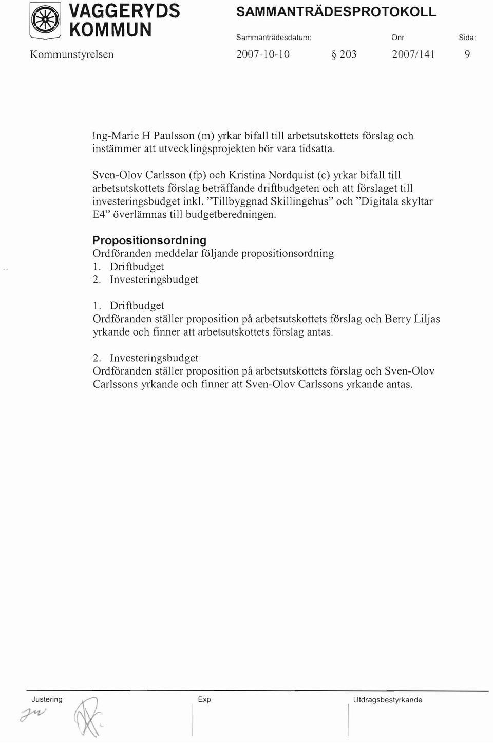 "Tillbyggnad Skillingehus" och "Digitala skyltar E4" överlämnas till budgetberedningen. Propositionsordning Ordföranden meddelar följande propositionsordning l. Driftbudget 2. Investeringsbudget 1.