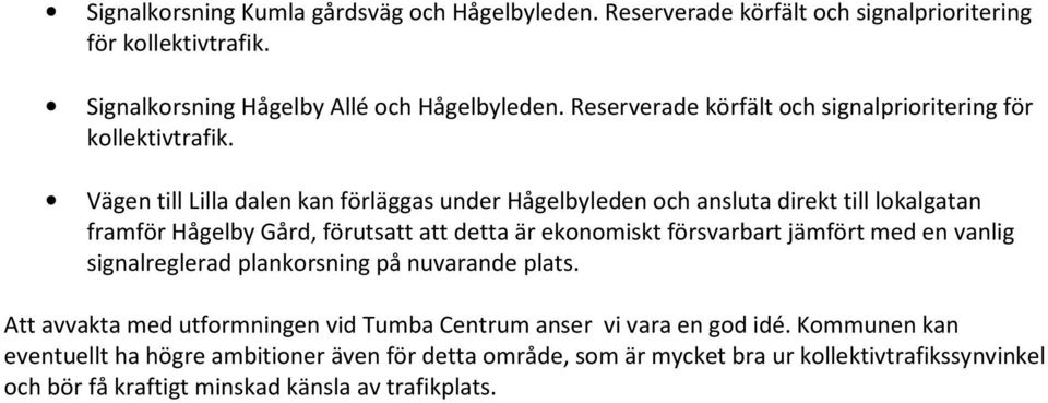 Vägen till Lilla dalen kan förläggas under Hågelbyleden och ansluta direkt till lokalgatan framför Hågelby Gård, förutsatt att detta är ekonomiskt försvarbart jämfört med