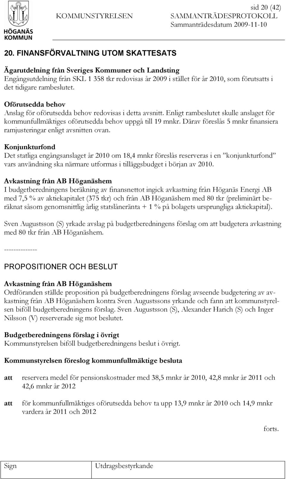 rambeslutet. Oförutsedda behov Anslag för oförutsedda behov redovisas i detta avsnitt. Enligt rambeslutet skulle anslaget för kommunfullmäktiges oförutsedda behov uppgå till 19 mnkr.