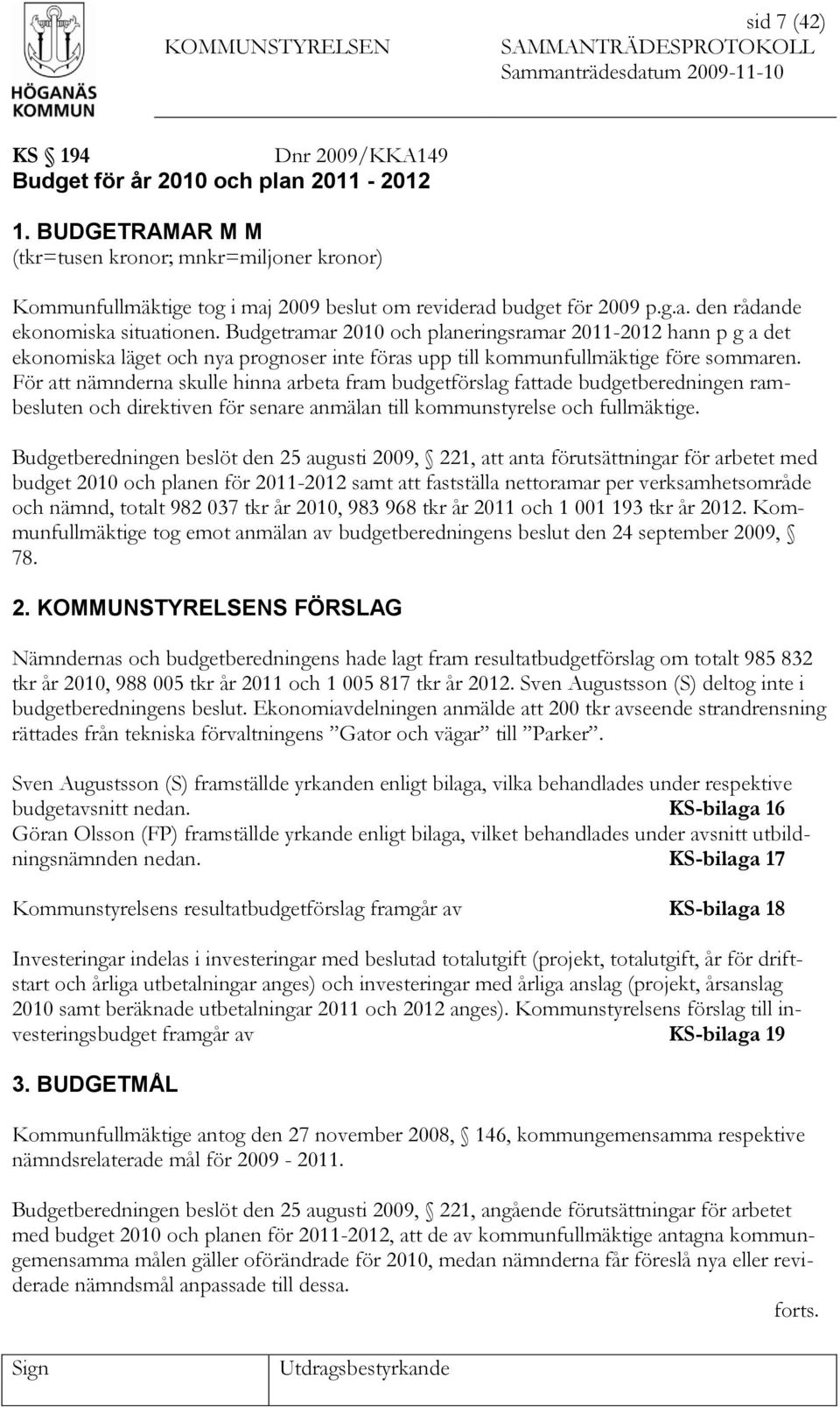 Budgetramar 2010 och planeringsramar 2011-2012 hann p g a det ekonomiska läget och nya prognoser inte föras upp till kommunfullmäktige före sommaren.