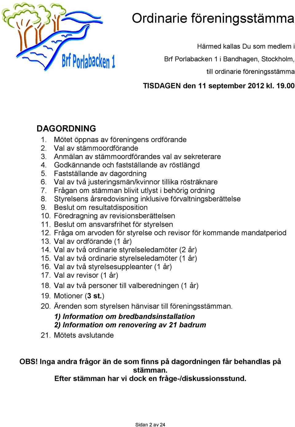 Val av två justeringsmän/kvinnor tillika rösträknare 7. Frågan om stämman blivit utlyst i behörig ordning 8. Styrelsens årsredovisning inklusive förvaltningsberättelse 9.