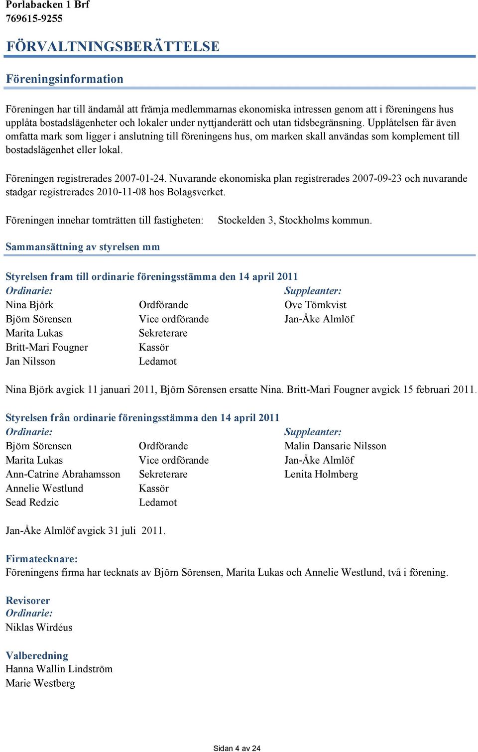 Föreningen registrerades 2007-01-24. Nuvarande ekonomiska plan registrerades 2007-09-23 och nuvarande stadgar registrerades 2010-11-08 hos Bolagsverket.