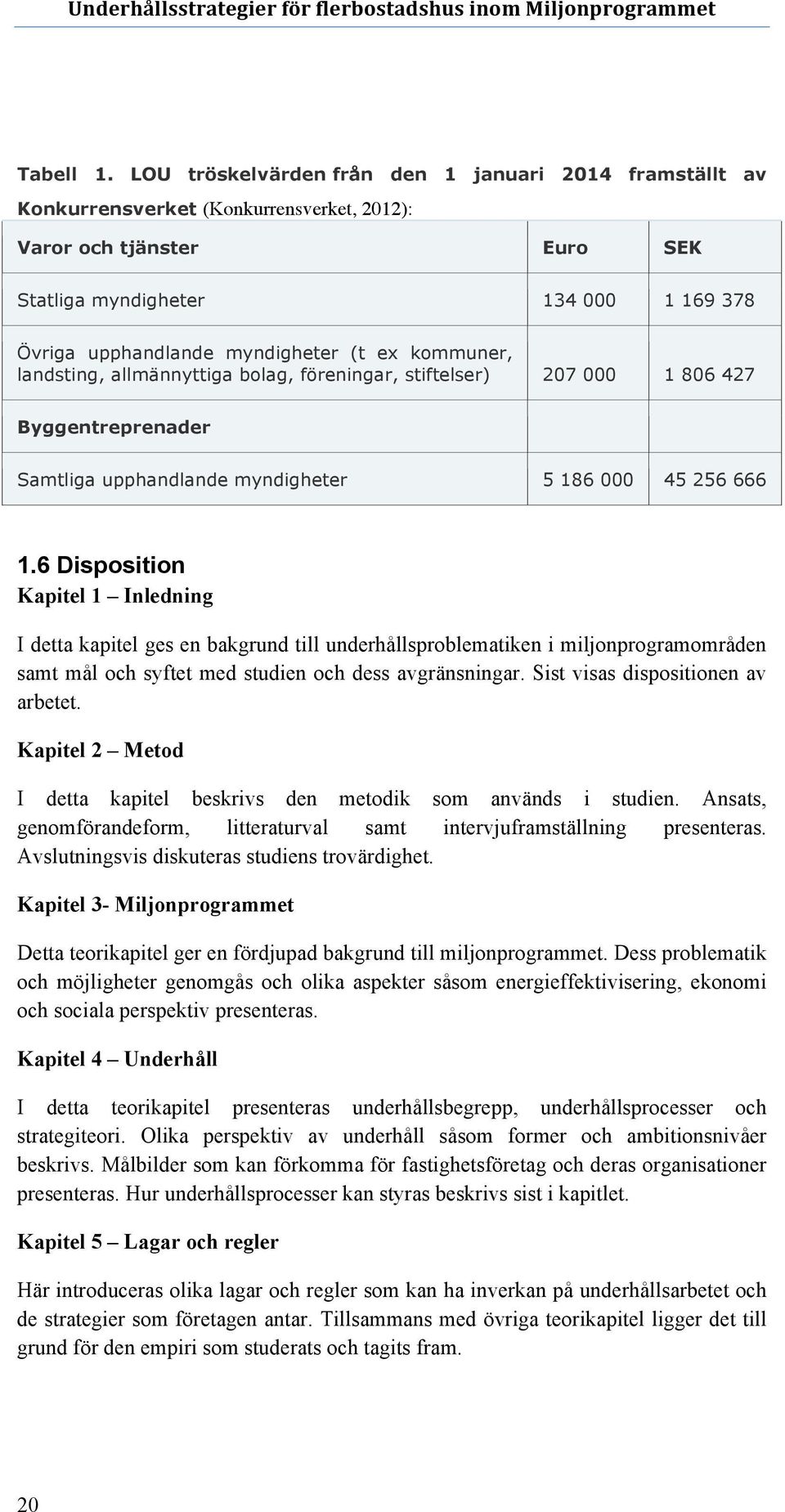 (t ex kommuner, landsting, allmännyttiga bolag, föreningar, stiftelser) 207 000 1 806 427 Byggentreprenader Samtliga upphandlande myndigheter 5 186 000 45 256 666 1.