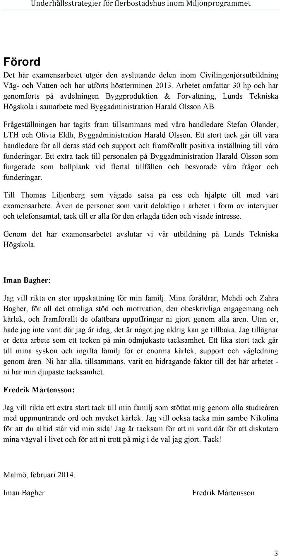 Frågeställningen har tagits fram tillsammans med våra handledare Stefan Olander, LTH och Olivia Eldh, Byggadministration Harald Olsson.