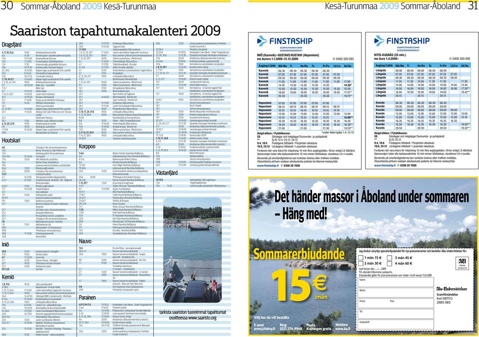 Juhannussalko Kasnäsin kylässä 23,.6 10-16.00 Kaljaasi Ingan purjehdukset Örön saarelle 27.6 8-14.00 Perinteelliset kalamarkkinat 27.6 18-23.55 Countryilta Vänössä 1, 7-8, 14-.7 10-16.