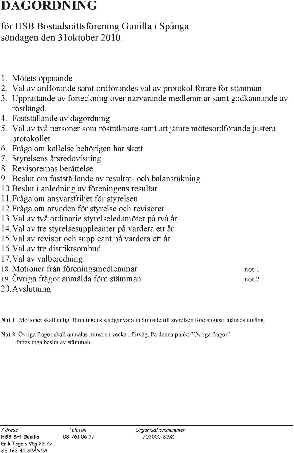 Val av två personer som rösträknare samt att jämte mötesordförande justera protokollet 6. Fråga om kallelse behörigen har skett 7. Styrelsens årsredovisning 8. Revisorernas berättelse 9.