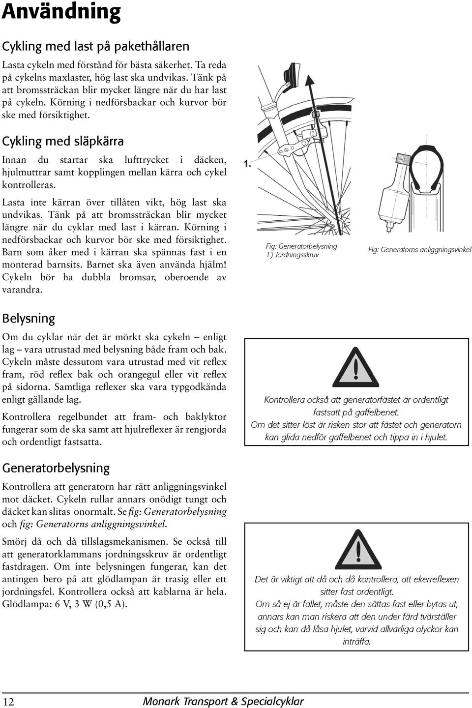 Cykling med släpkärra Innan du startar ska lufttrycket i däcken, hjulmuttrar samt kopplingen mellan kärra och cykel kontrolleras. Lasta inte kärran över tillåten vikt, hög last ska undvikas.