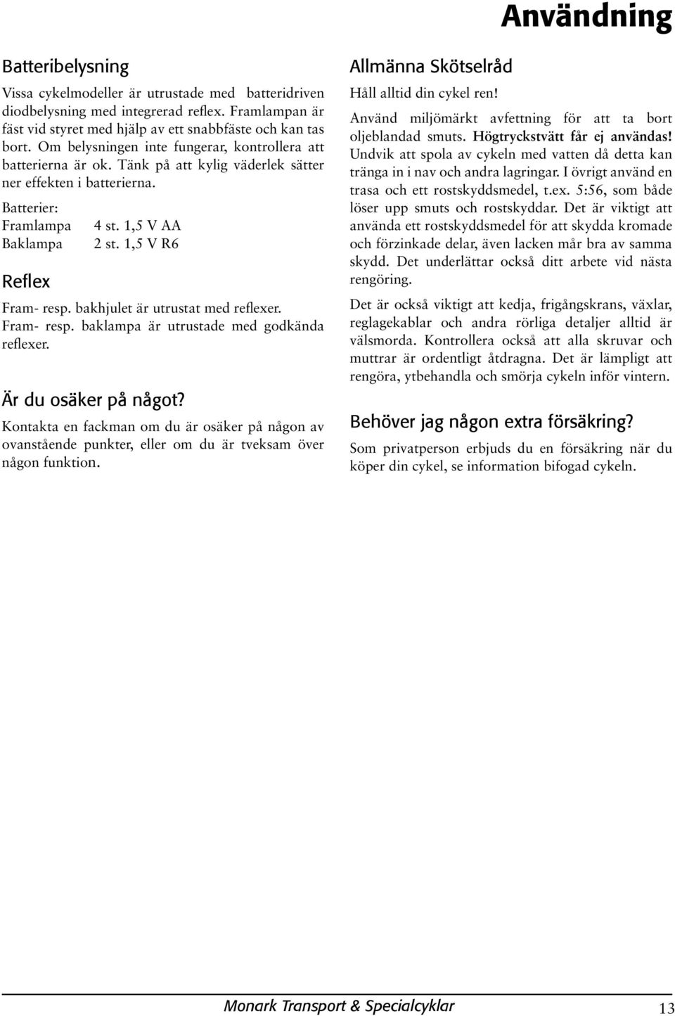 1,5 V R6 Fram- resp. bakhjulet är utrustat med reflexer. Fram- resp. baklampa är utrustade med godkända reflexer. Är du osäker på något?