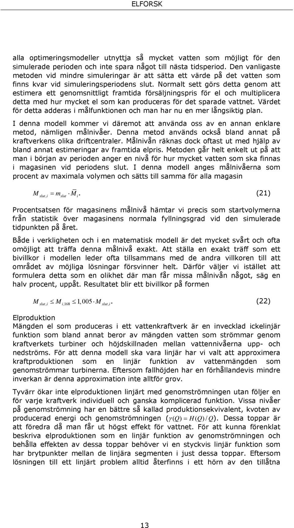 Normalt sett görs detta genom att estmera ett genomsnttlgt framtda försäljnngsprs för el och multplcera detta med hur mycket el som kan produceras för det sparade vattnet.