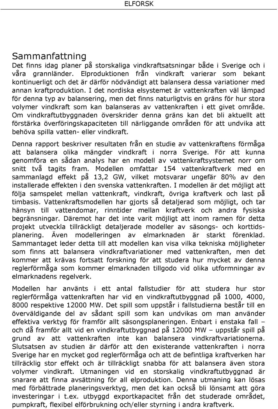 I det nordska elsystemet är vattenkraften väl lämpad för denna typ av balanserng, men det fnns naturlgtvs en gräns för hur stora volymer vndkraft som kan balanseras av vattenkraften ett gvet område.