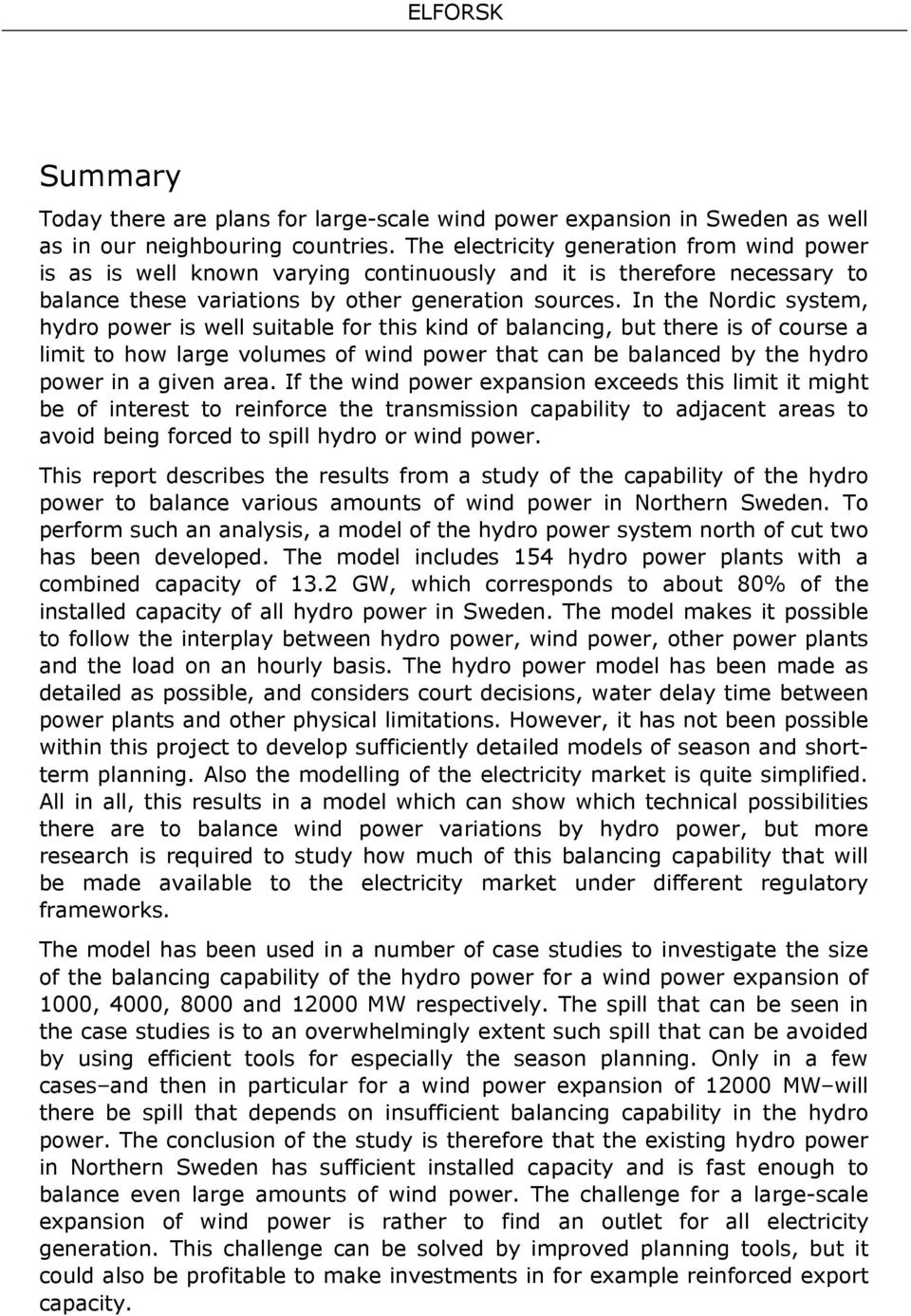 In the Nordc system, hydro power s well sutable for ths knd of balancng, but there s of course a lmt to how large volumes of wnd power that can be balanced by the hydro power n a gven area.