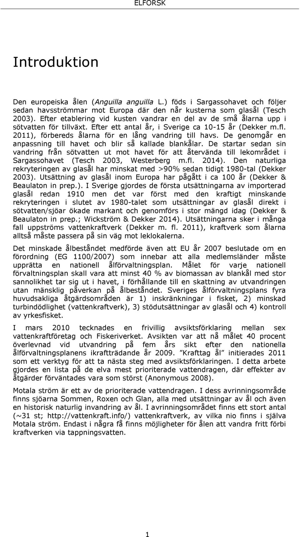 2011), förbereds ålarna för en lång vandring till havs. De genomgår en anpassning till havet och blir så kallade blankålar.