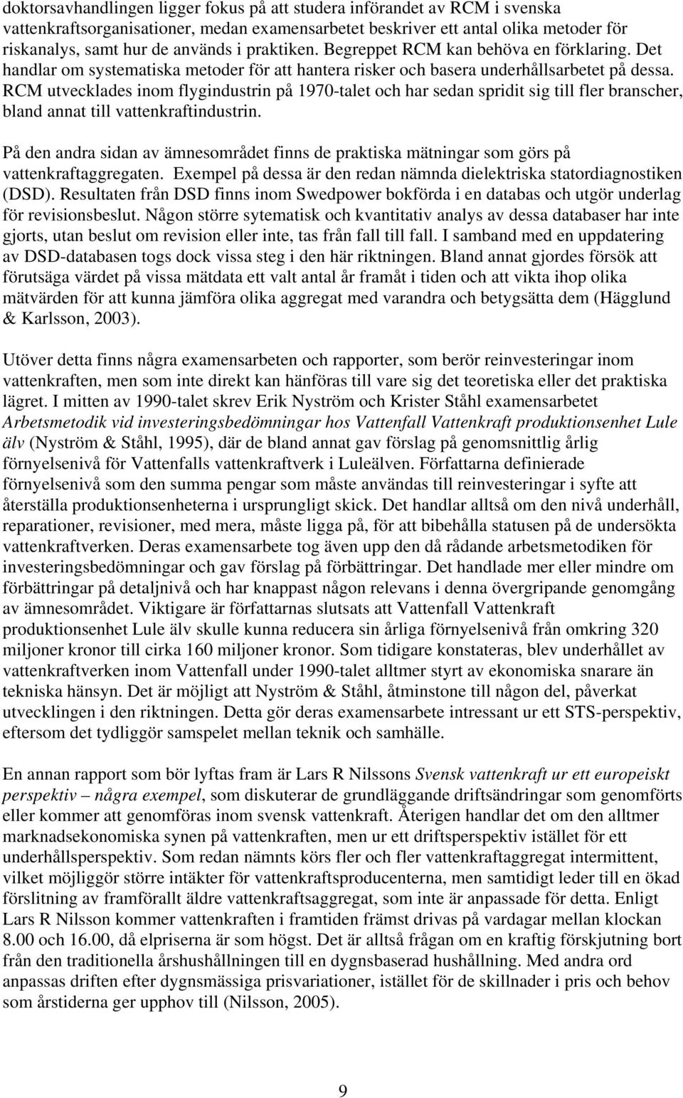 RCM utvecklades inom flygindustrin på 1970-talet och har sedan spridit sig till fler branscher, bland annat till vattenkraftindustrin.