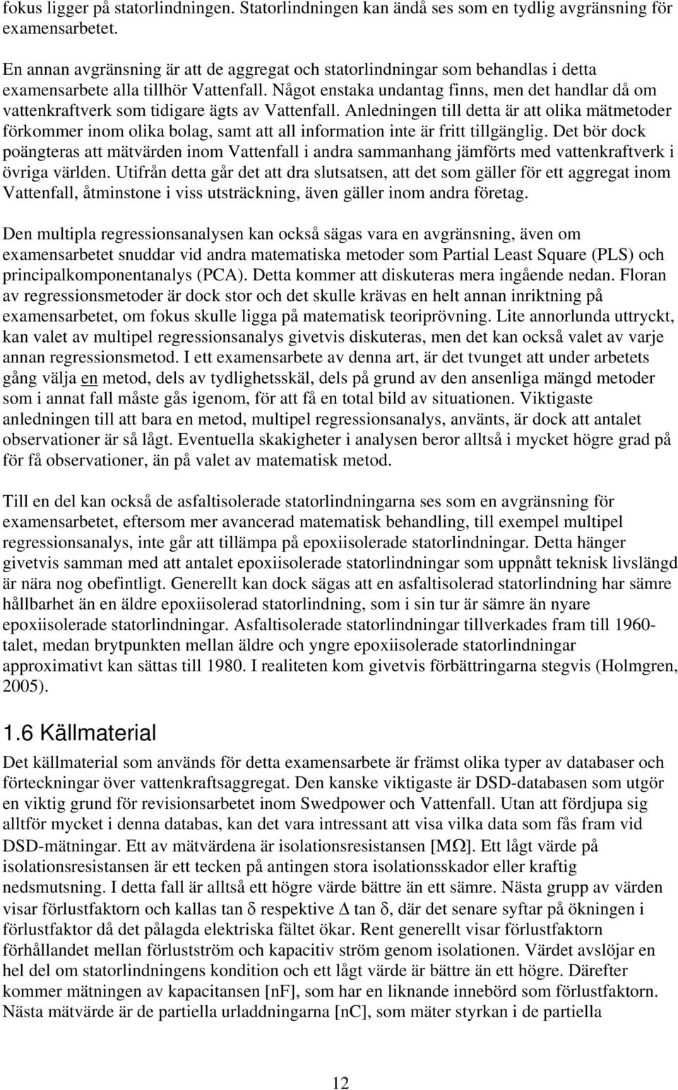 Något enstaka undantag finns, men det handlar då om vattenkraftverk som tidigare ägts av Vattenfall.