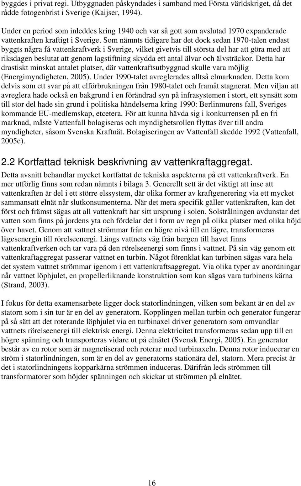 Som nämnts tidigare har det dock sedan 1970-talen endast byggts några få vattenkraftverk i Sverige, vilket givetvis till största del har att göra med att riksdagen beslutat att genom lagstiftning