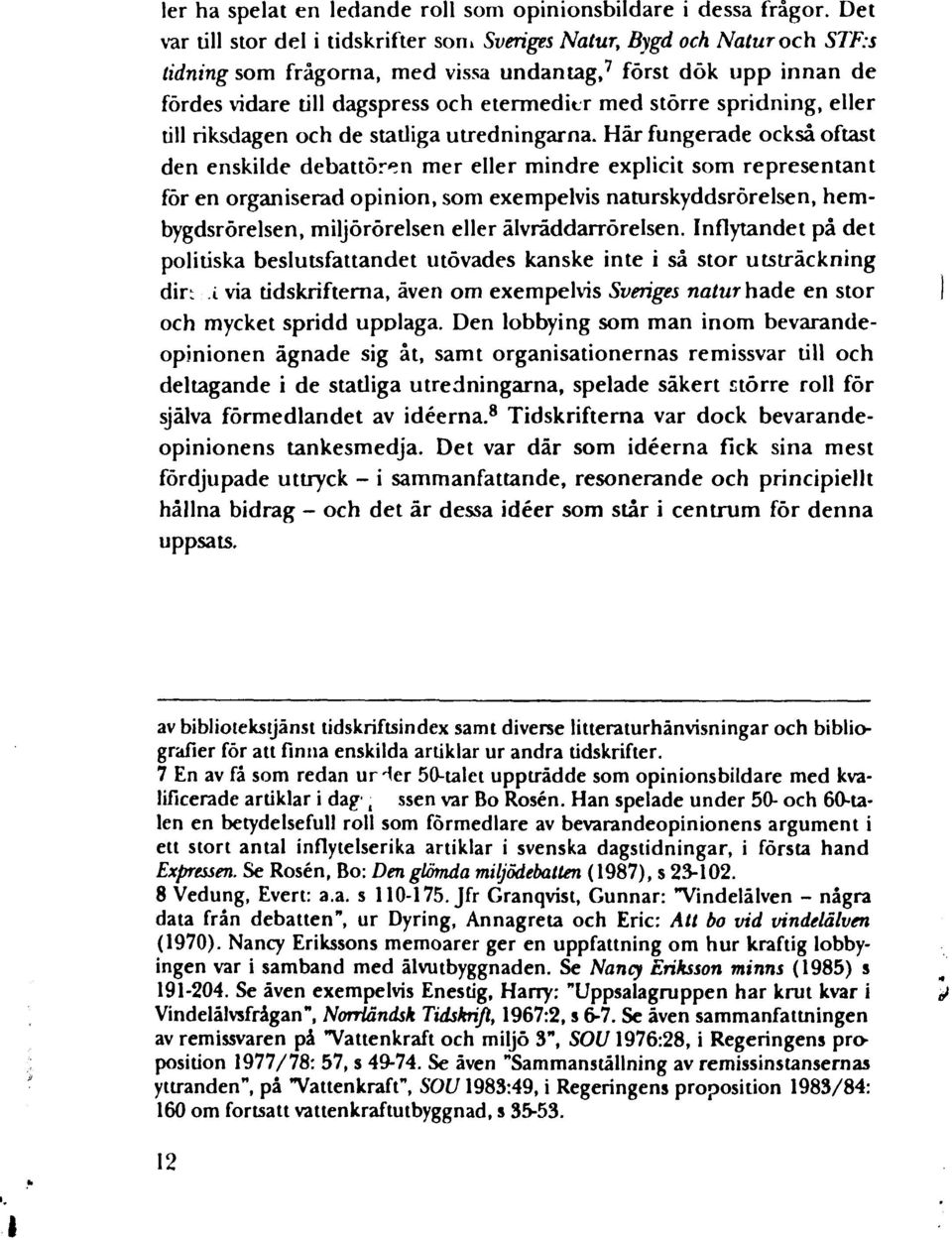 Här fungerade också oftast den enskilde debattören mer eller mindre explicit som representant för en organiserad opinion, som exempelvis naturskyddsrörelsen, hembygdsrörelsen, miljörörelsen eller