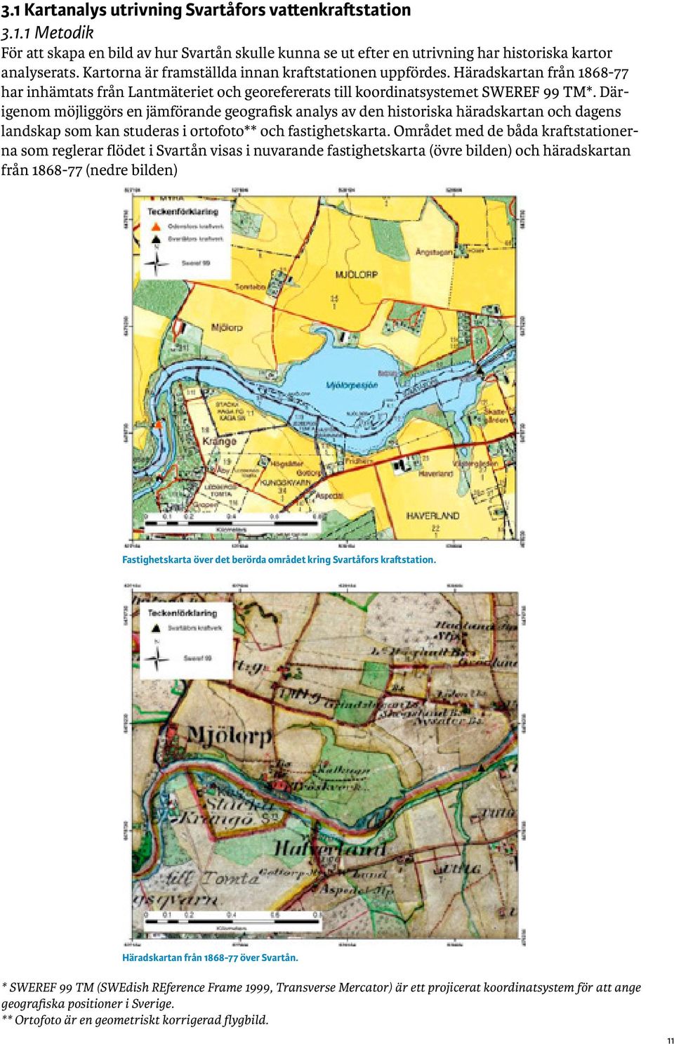 Därigenom möjliggörs en jämförande geografisk analys av den historiska häradskartan och dagens landskap som kan studeras i ortofoto** och fastighetskarta.