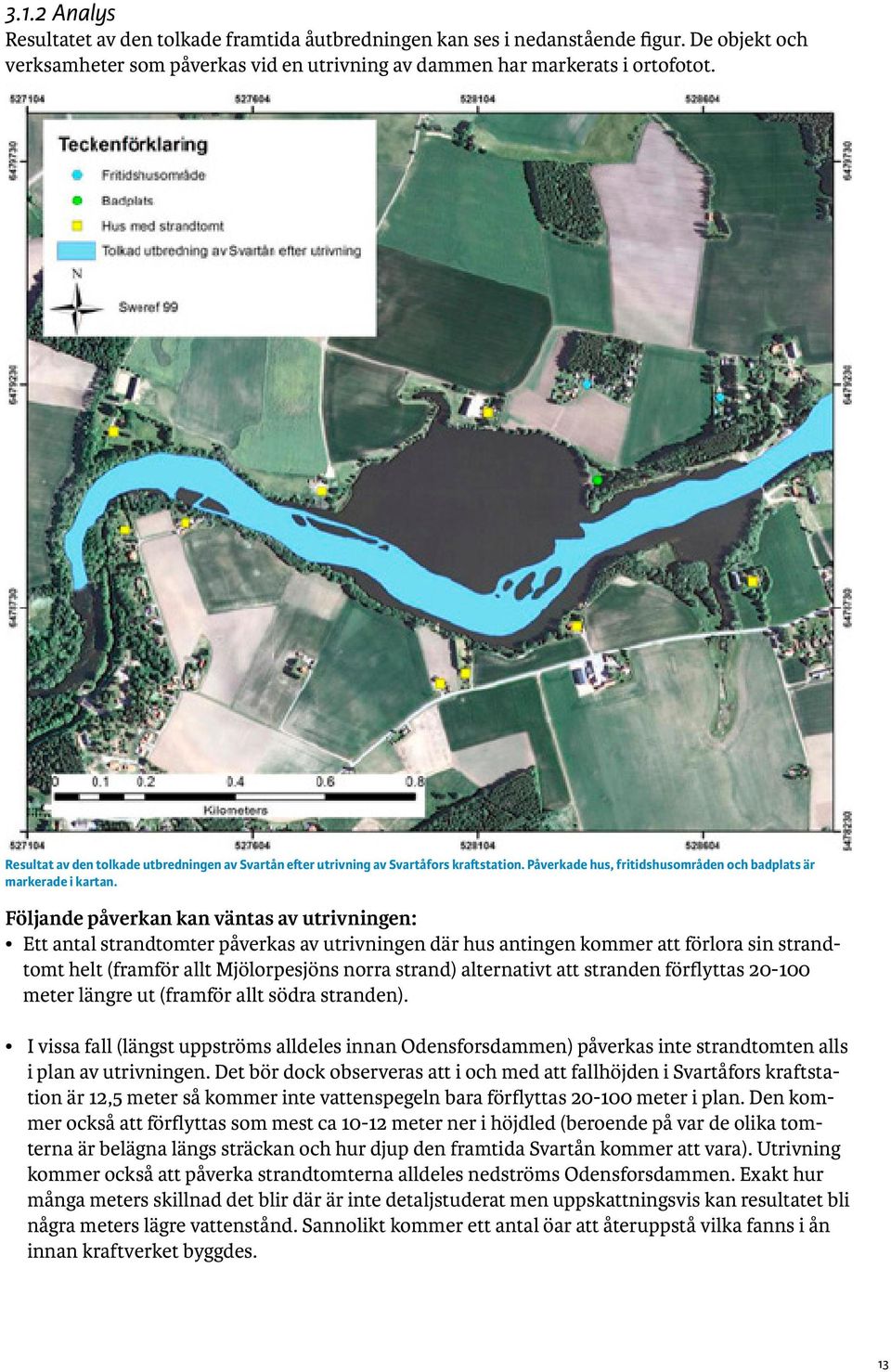 Följande påverkan kan väntas av utrivningen: Ett antal strandtomter påverkas av utrivningen där hus antingen kommer att förlora sin strandtomt helt (framför allt Mjölorpesjöns norra strand)