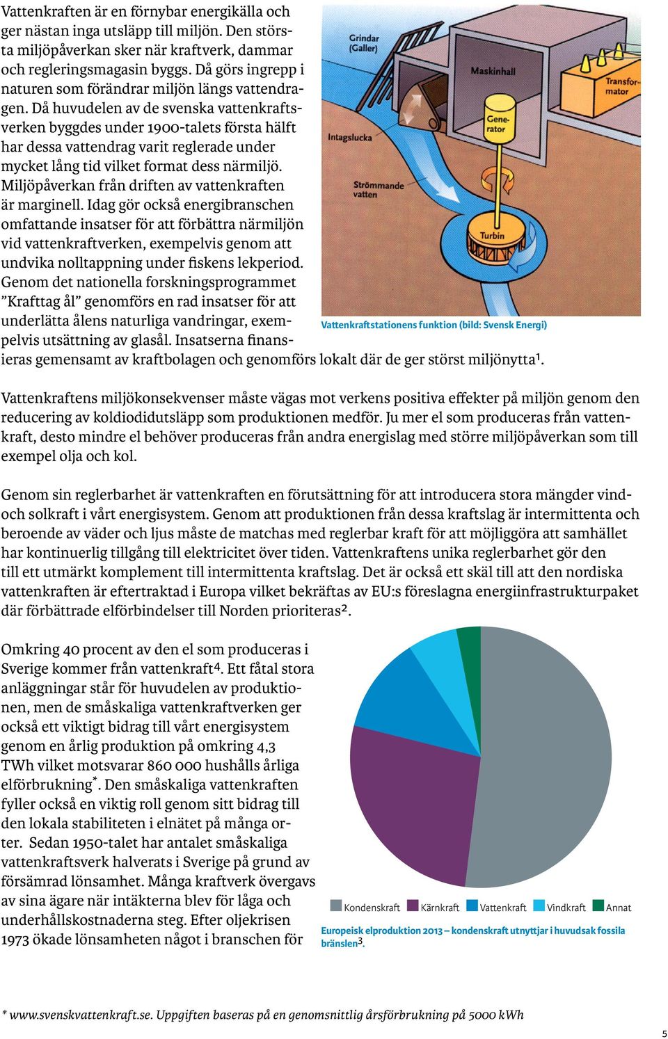 Då huvudelen av de svenska vattenkraftsverken byggdes under 1900-talets första hälft har dessa vattendrag varit reglerade under mycket lång tid vilket format dess närmiljö.