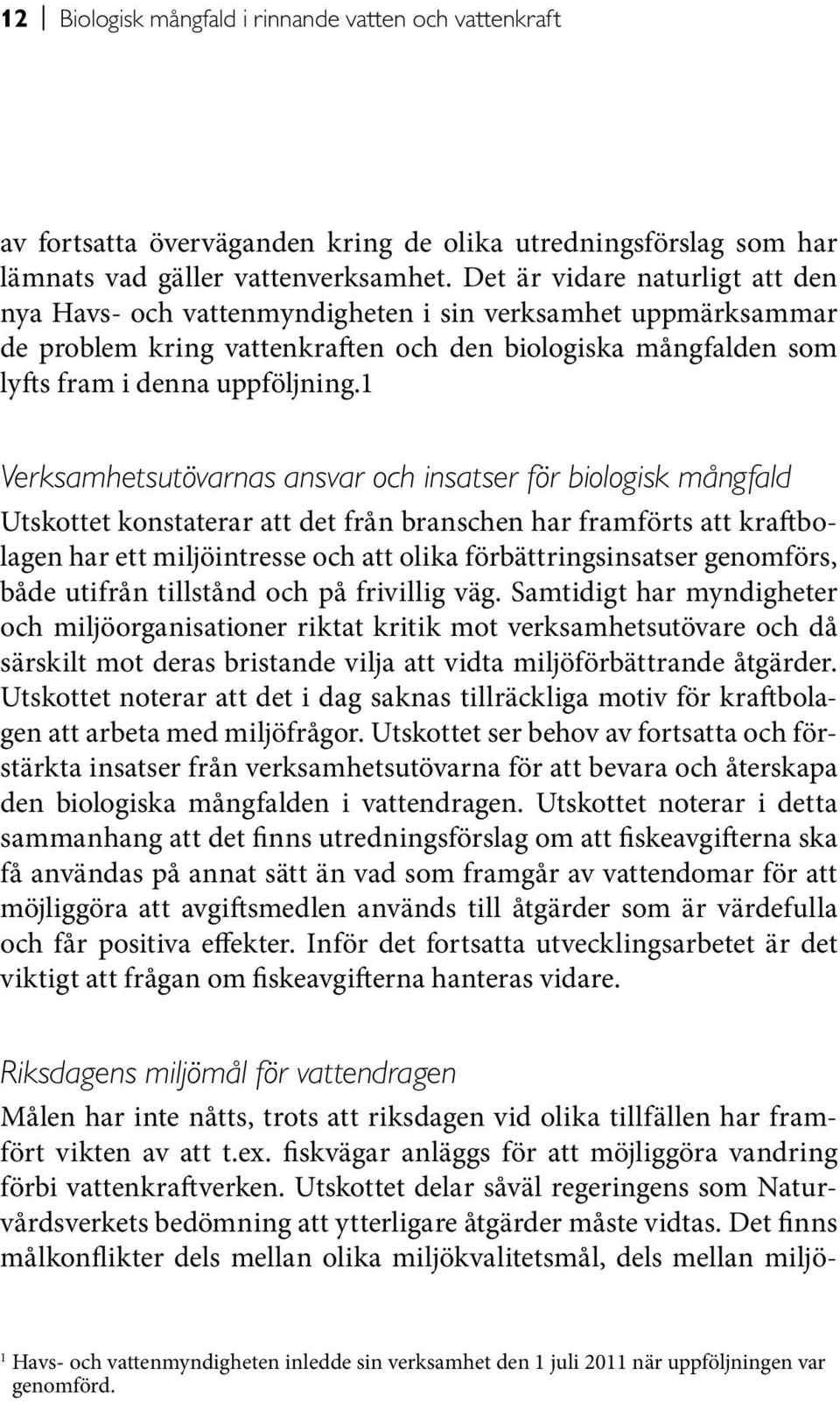 1 Verksamhetsutövarnas ansvar och insatser för biologisk mångfald Utskottet konstaterar att det från branschen har framförts att kraftbolagen har ett miljöintresse och att olika förbättringsinsatser