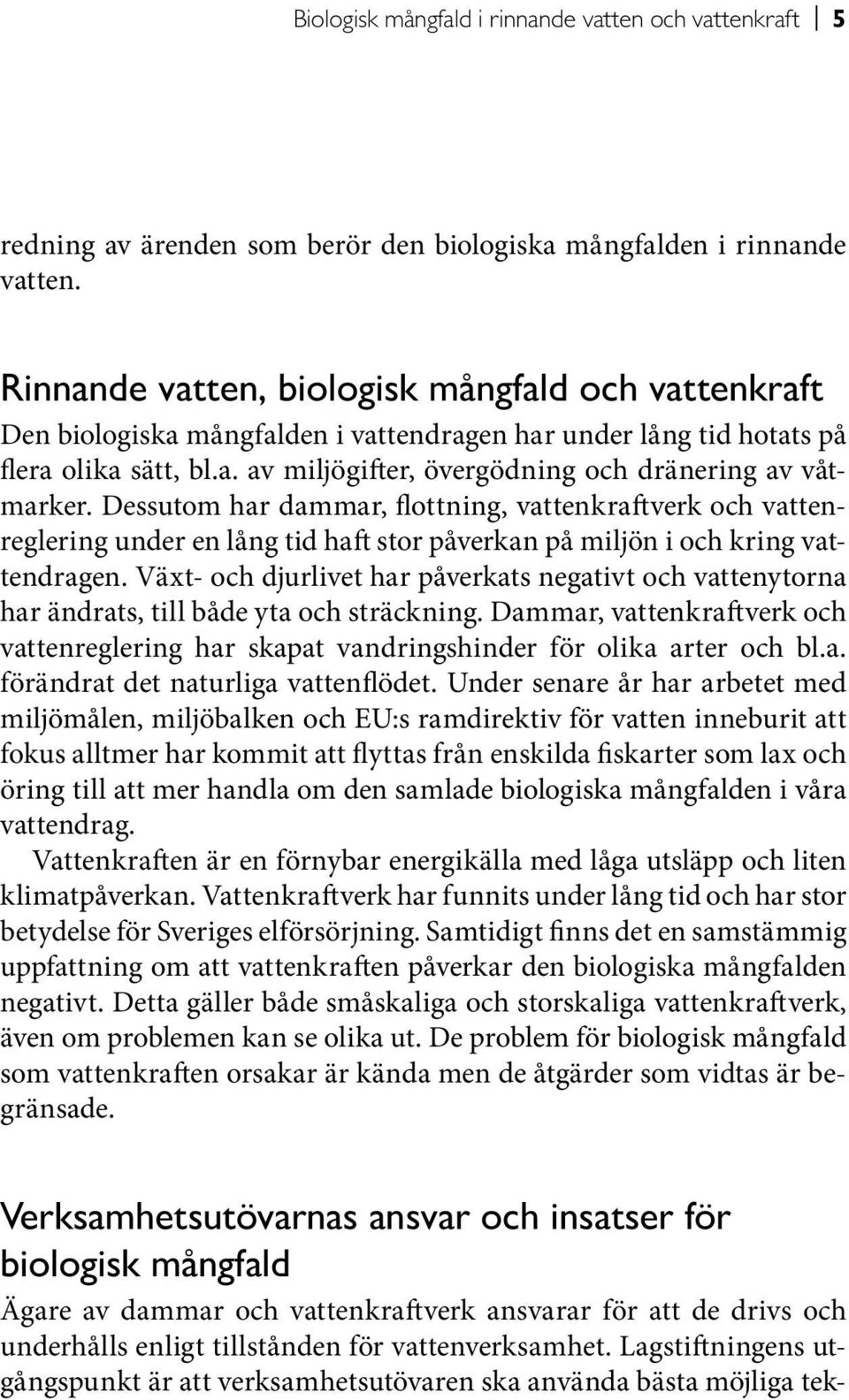 Dessutom har dammar, flottning, vattenkraftverk och vattenreglering under en lång tid haft stor påverkan på miljön i och kring vattendragen.