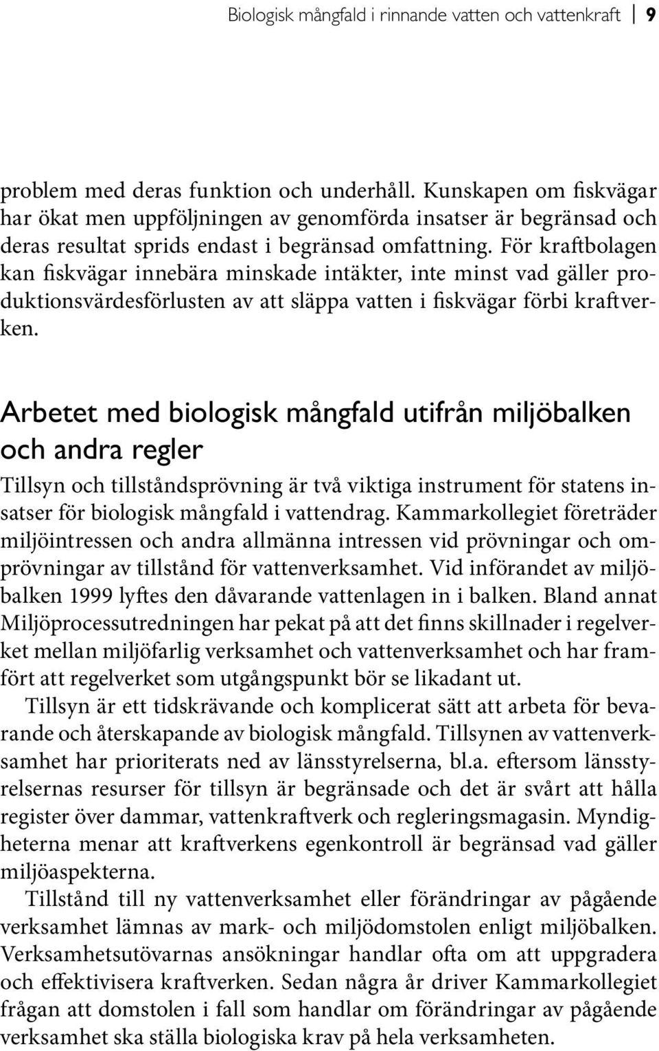 För kraftbolagen kan fiskvägar innebära minskade intäkter, inte minst vad gäller produktionsvärdesförlusten av att släppa vatten i fiskvägar förbi kraftverken.