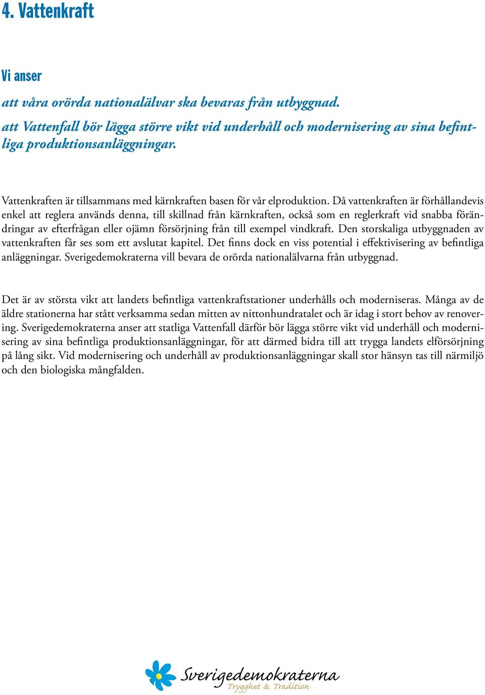 Då vattenkraften är förhållandevis enkel att reglera används denna, till skillnad från kärnkraften, också som en reglerkraft vid snabba förändringar av efterfrågan eller ojämn försörjning från till