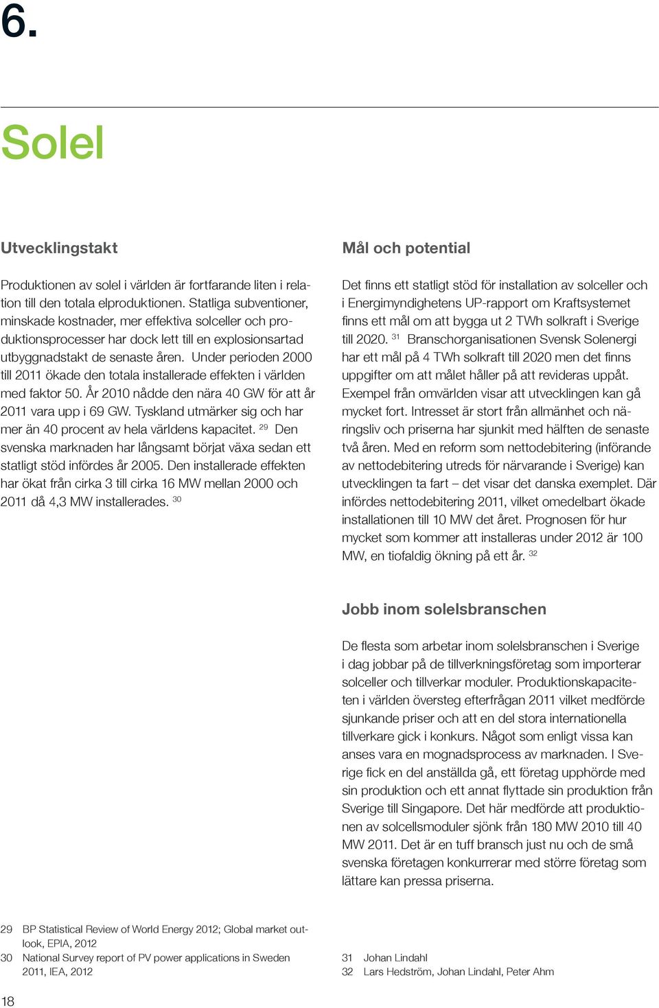 Under perioden 2000 till 2011 ökade den totala installerade effekten i världen med faktor 50. År 2010 nådde den nära 40 GW för att år 2011 vara upp i 69 GW.