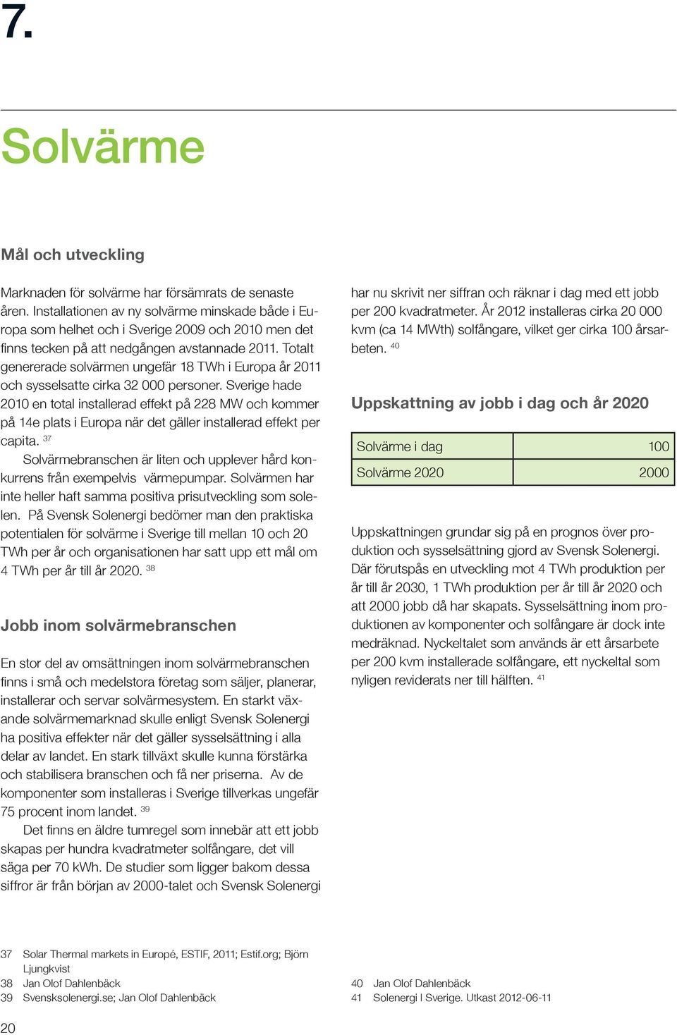 Totalt genererade solvärmen ungefär 18 TWh i Europa år 2011 och sysselsatte cirka 32 000 personer.