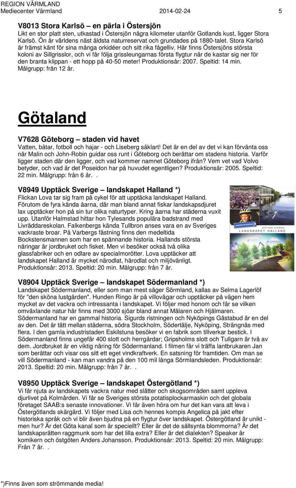 Här finns Östersjöns största koloni av Sillgrisslor, och vi får följa grissleungarnas första flygtur när de kastar sig ner för den branta klippan - ett hopp på 40-50 meter! Produktionsår: 2007.