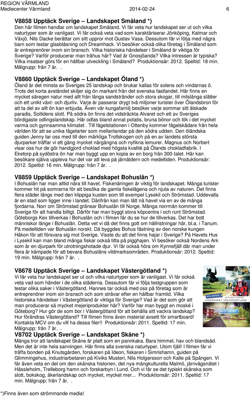 Vi besöker också olika företag i Småland som är entreprenörer inom sin bransch. Vilka historiska händelser i Småland är viktiga för Sverige? Varför producerar man trähus här? Vad är Gnosjöanda?