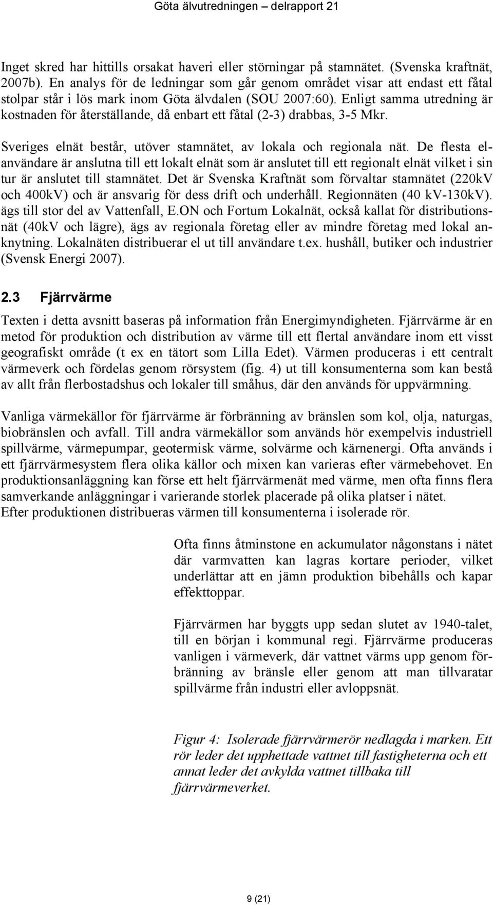 Enligt samma utredning är kostnaden för återställande, då enbart ett fåtal (2-3) drabbas, 3-5 Mkr. Sveriges elnät består, utöver stamnätet, av lokala och regionala nät.