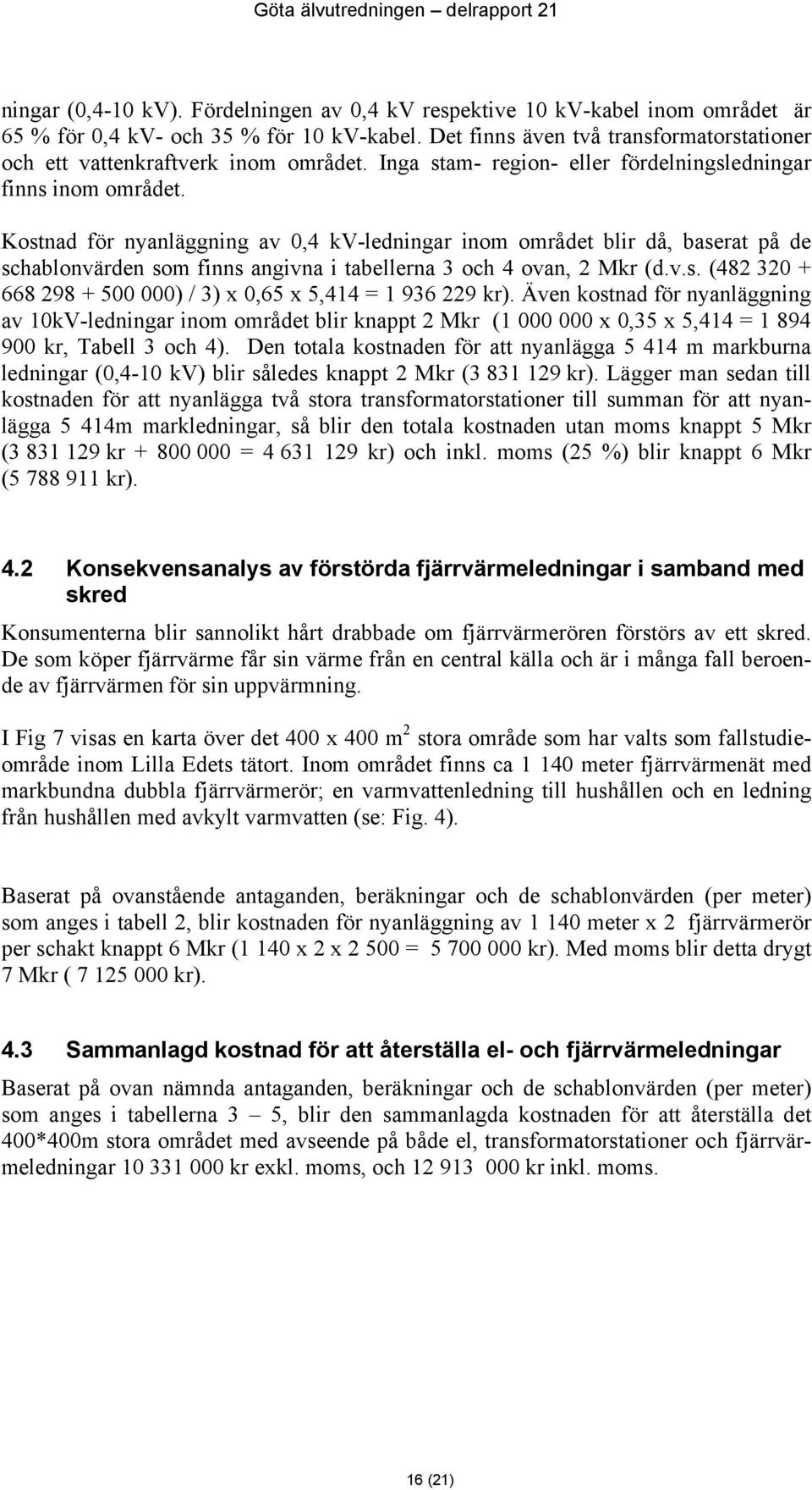 Kostnad för nyanläggning av 0,4 kv-ledningar inom området blir då, baserat på de schablonvärden som finns angivna i tabellerna 3 och 4 ovan, 2 Mkr (d.v.s. (482 320 + 668 298 + 500 000) / 3) x 0,65 x 5,414 = 1 936 229 kr).