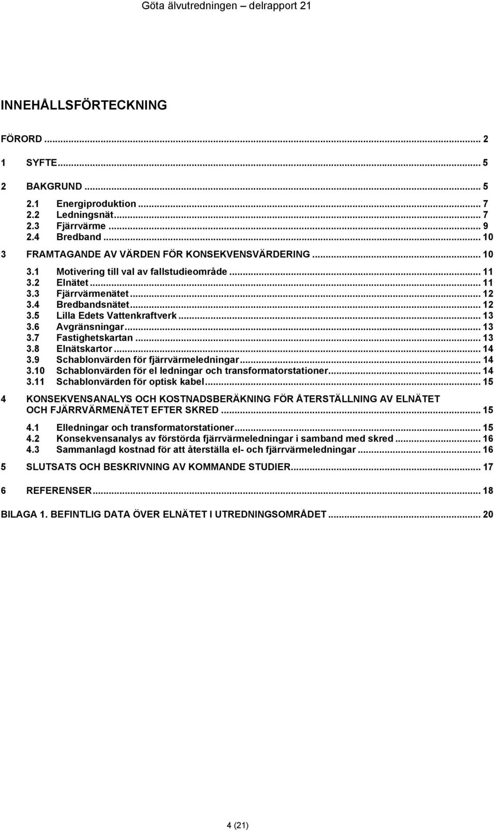 .. 13 3.8 Elnätskartor... 14 3.9 Schablonvärden för fjärrvärmeledningar...14 3.10 Schablonvärden för el ledningar och transformatorstationer... 14 3.11 Schablonvärden för optisk kabel.