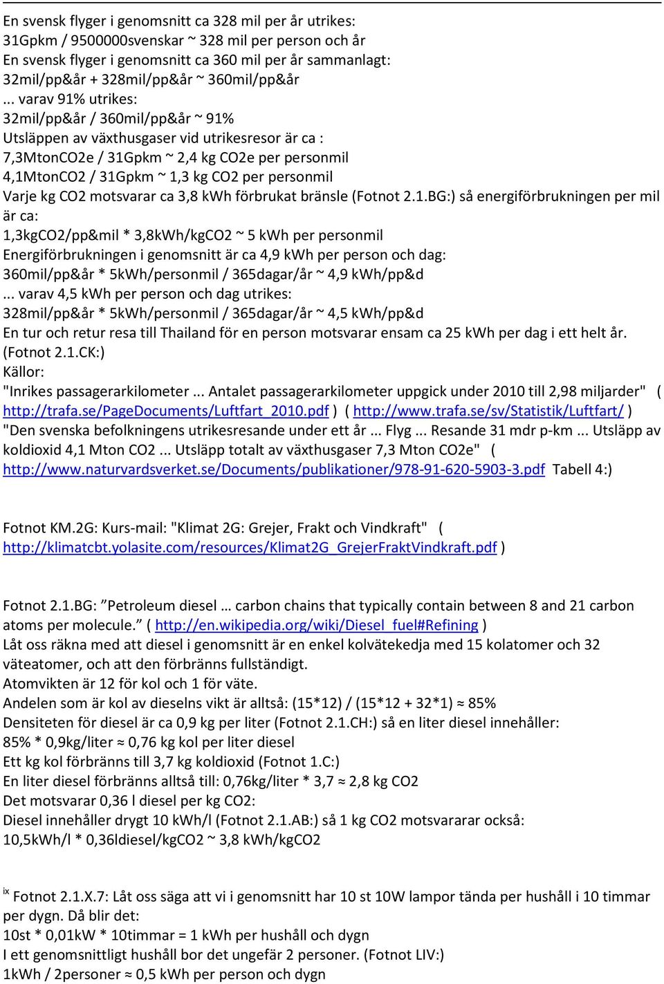 .. varav 91% utrikes: 32mil/pp&år / 360mil/pp&år ~ 91% Utsläppen av växthusgaser vid utrikesresor är ca : 7,3MtonCO2e / 31Gpkm ~ 2,4 kg CO2e per personmil 4,1MtonCO2 / 31Gpkm ~ 1,3 kg CO2 per