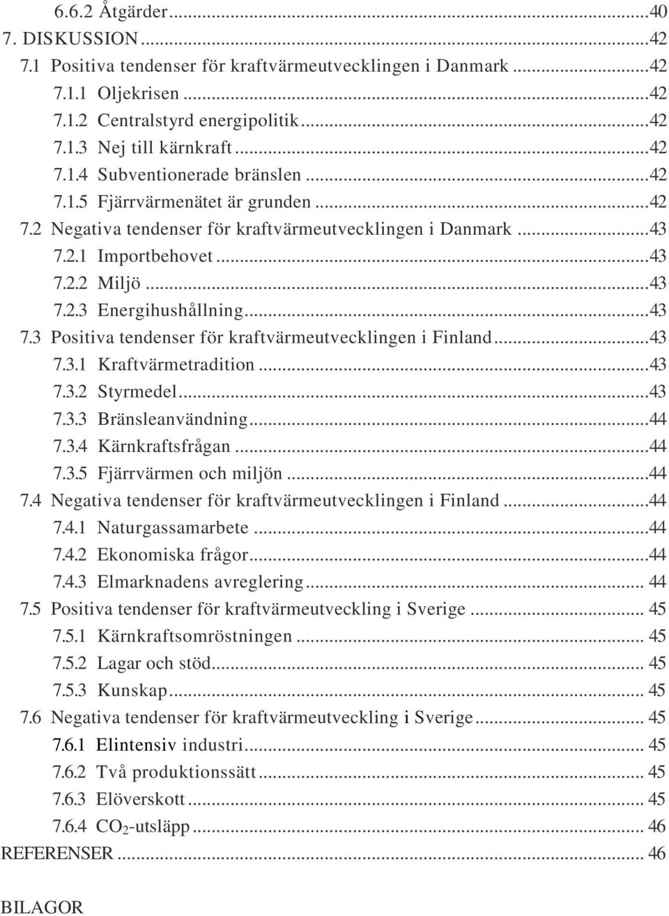 .. 43 7.3.1 Kraftvärmetradition... 43 7.3.2 Styrmedel... 43 7.3.3 Bränsleanvändning... 44 7.3.4 Kärnkraftsfrågan... 44 7.3.5 Fjärrvärmen och miljön...44 7.4 Negativa tendenser för kraftvärmeutvecklingen i Finland.