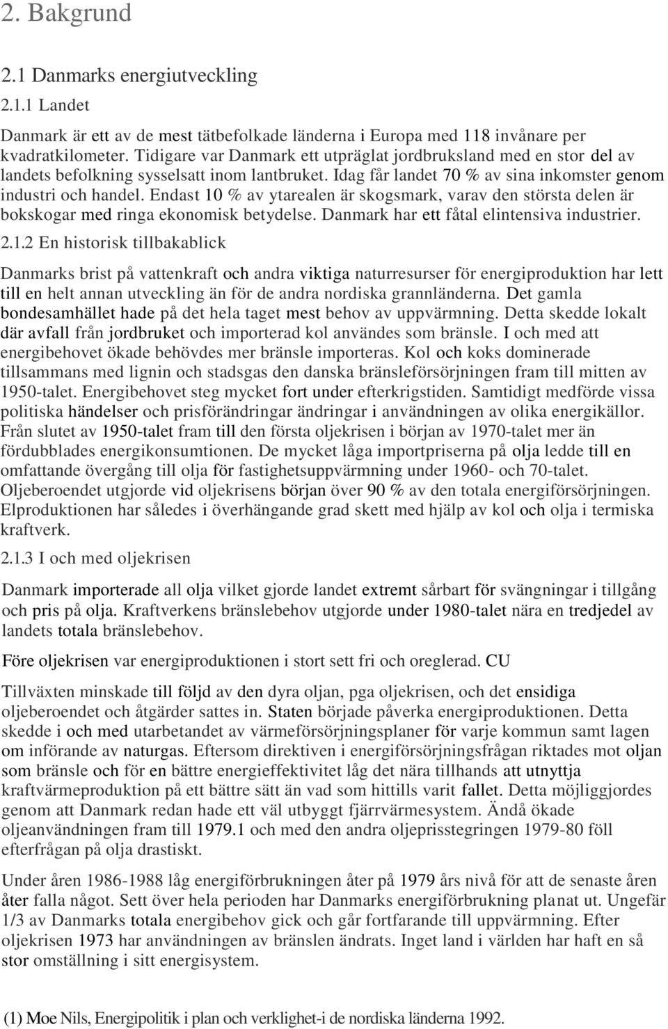 Endast 10 % av ytarealen är skogsmark, varav den största delen är bokskogar med ringa ekonomisk betydelse. Danmark har ett fåtal elintensiva industrier. 2.1.2 En historisk tillbakablick Danmarks brist på vattenkraft och andra viktiga naturresurser för energiproduktion har lett till en helt annan utveckling än för de andra nordiska grannländerna.