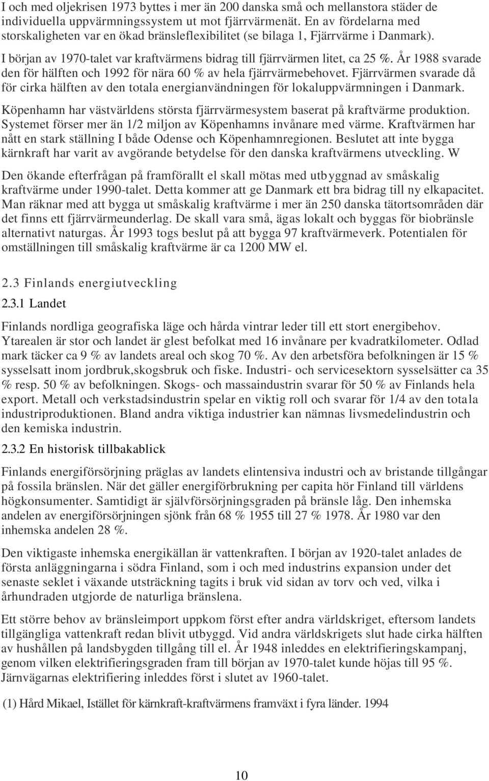 År 1988 svarade den för hälften och 1992 för nära 60 % av hela fjärrvärmebehovet. Fjärrvärmen svarade då för cirka hälften av den totala energianvändningen för lokaluppvärmningen i Danmark.