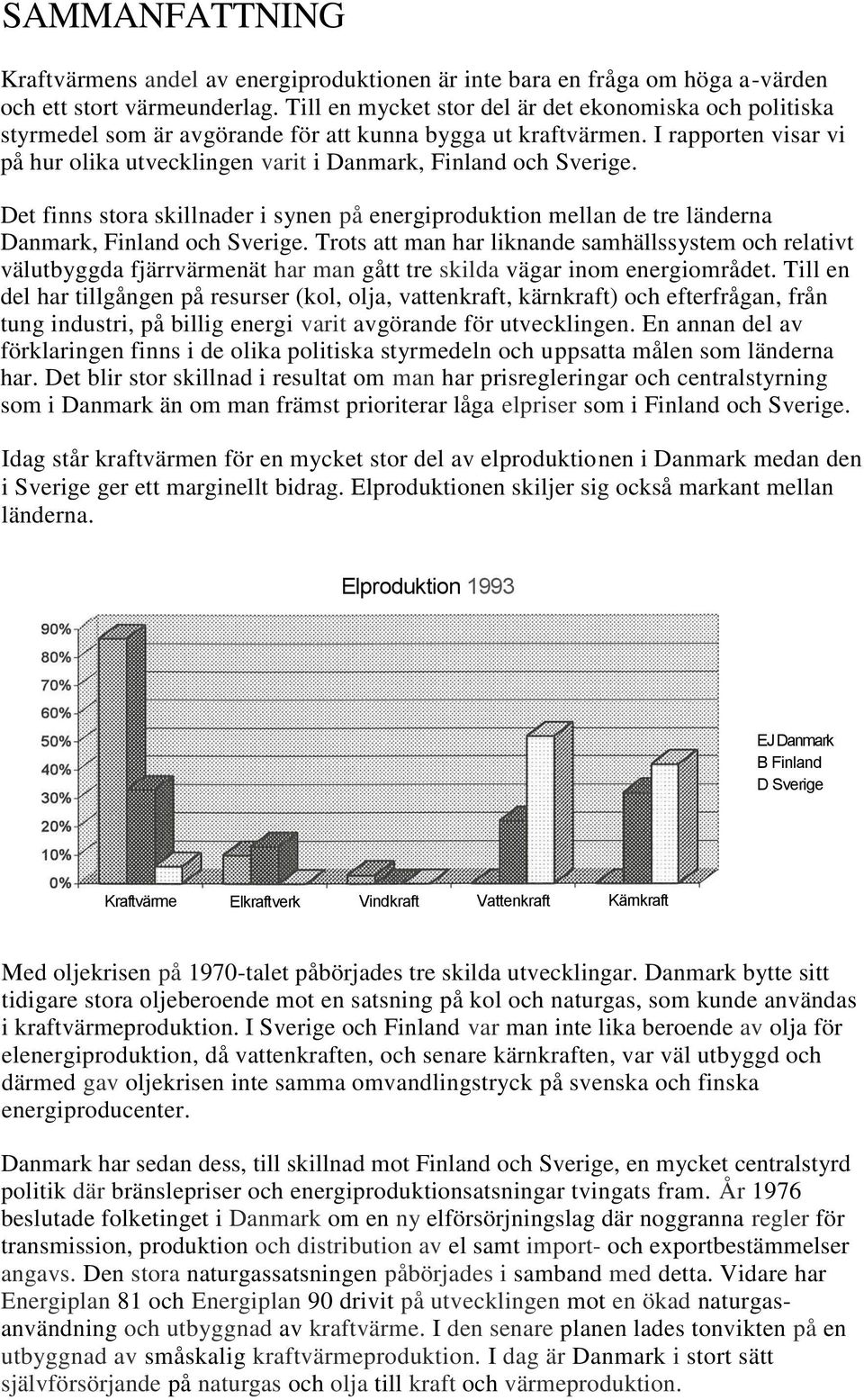 I rapporten visar vi på hur olika utvecklingen varit i Danmark, Finland och Sverige. Det finns stora skillnader i synen på energiproduktion mellan de tre länderna Danmark, Finland och Sverige.