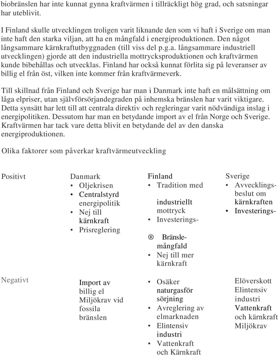 Den något långsammare kärnkraftutbyggnaden (till viss del p.g.a. långsammare industriell utvecklingen) gjorde att den industriella mottrycksproduktionen och kraftvärmen kunde bibehållas och utvecklas.