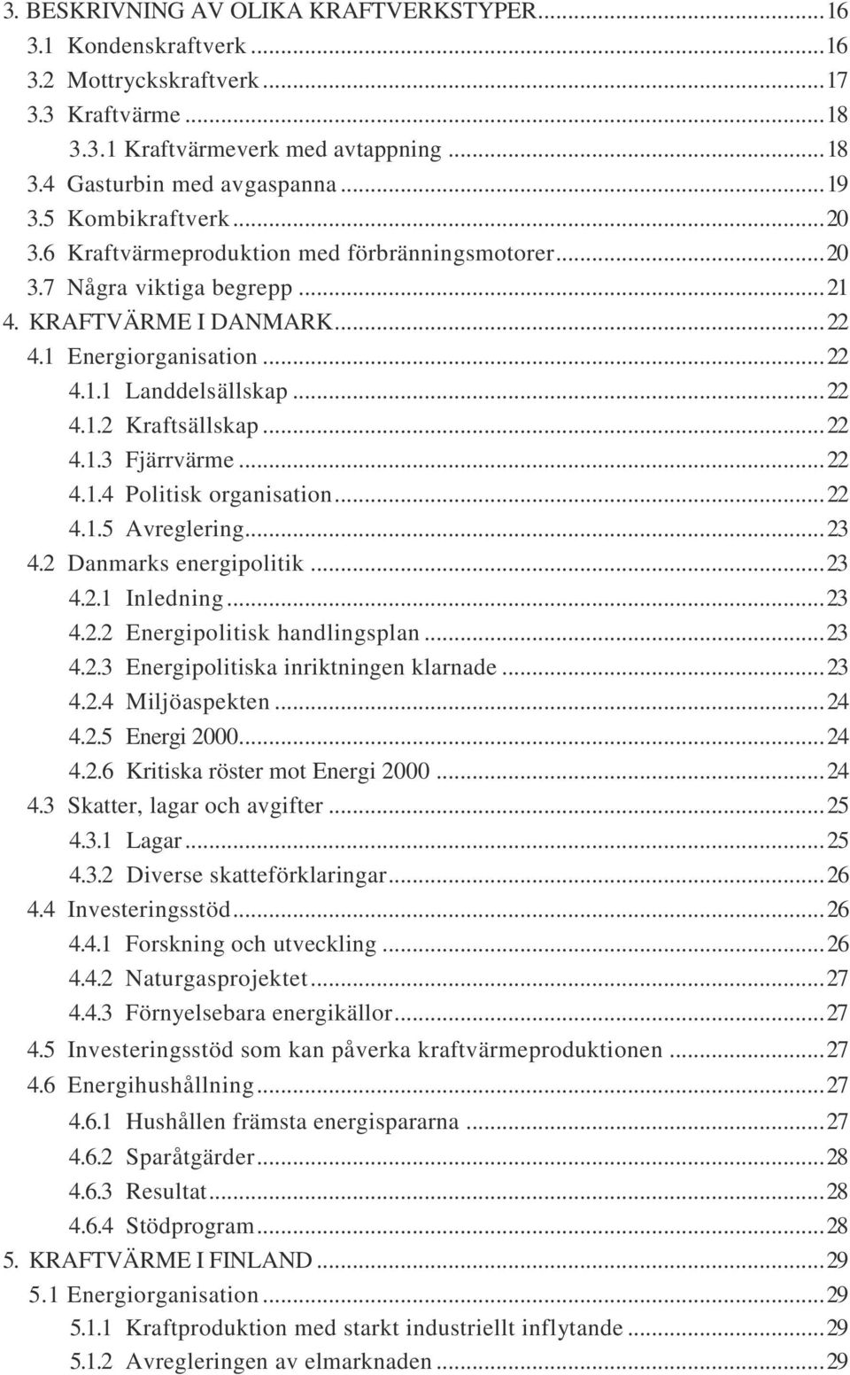 .. 22 4.1.3 Fjärrvärme... 22 4.1.4 Politisk organisation... 22 4.1.5 Avreglering... 23 4.2 Danmarks energipolitik... 23 4.2.1 Inledning... 23 4.2.2 Energipolitisk handlingsplan... 23 4.2.3 Energipolitiska inriktningen klarnade.