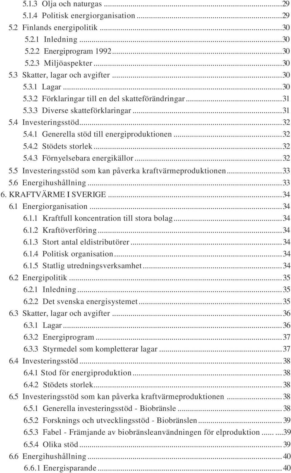 .. 32 5.4.3 Förnyelsebara energikällor... 32 5.5 Investeringsstöd som kan påverka kraftvärmeproduktionen... 33 5.6 Energihushållning... 33 6. KRAFTVÄRME I SVERIGE... 34 6.1 