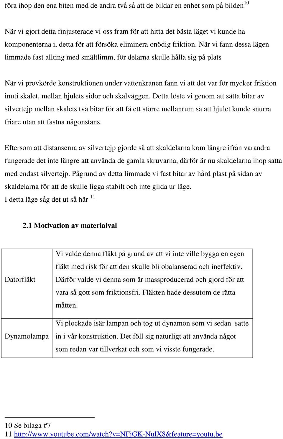 När vi fann dessa lägen limmade fast allting med smältlimm, för delarna skulle hålla sig på plats När vi provkörde konstruktionen under vattenkranen fann vi att det var för mycker friktion inuti