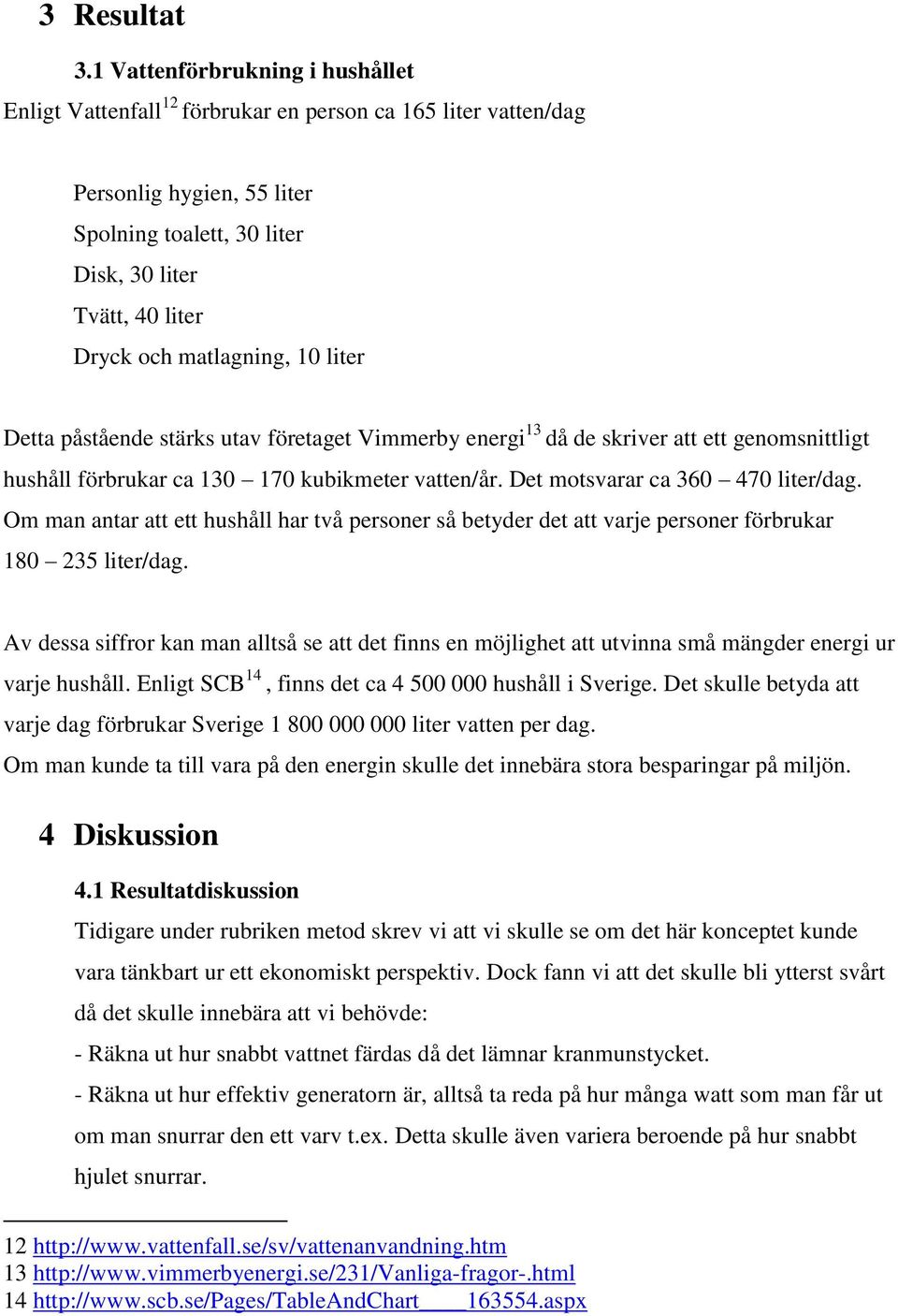 matlagning, 10 liter Detta påstående stärks utav företaget Vimmerby energi 13 då de skriver att ett genomsnittligt hushåll förbrukar ca 130 170 kubikmeter vatten/år.