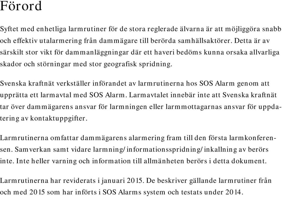 Svenska kraftnät verkställer införandet av larmrutinerna hos SOS Alarm genom att upprätta ett larmavtal med SOS Alarm.