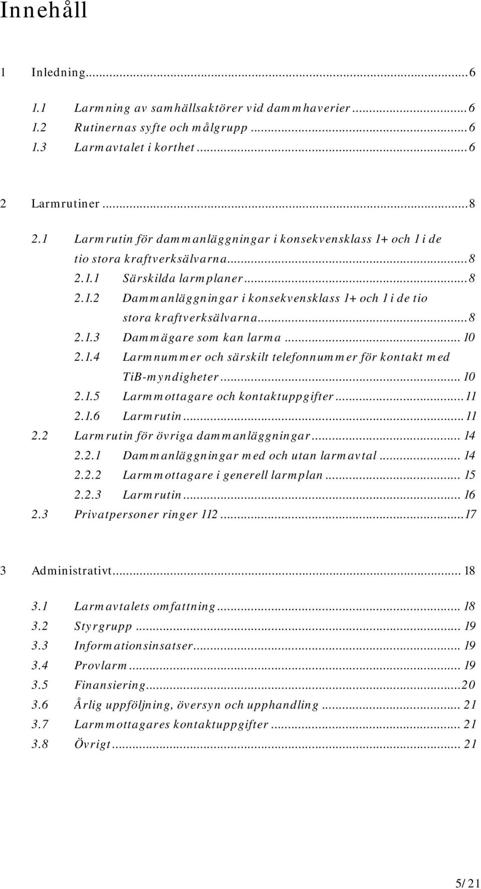 .. 8 2.1.3 Dammägare som kan larma... 10 2.1.4 Larmnummer och särskilt telefonnummer för kontakt med TiB-myndigheter... 10 2.1.5 Larmmottagare och kontaktuppgifter... 11 2.