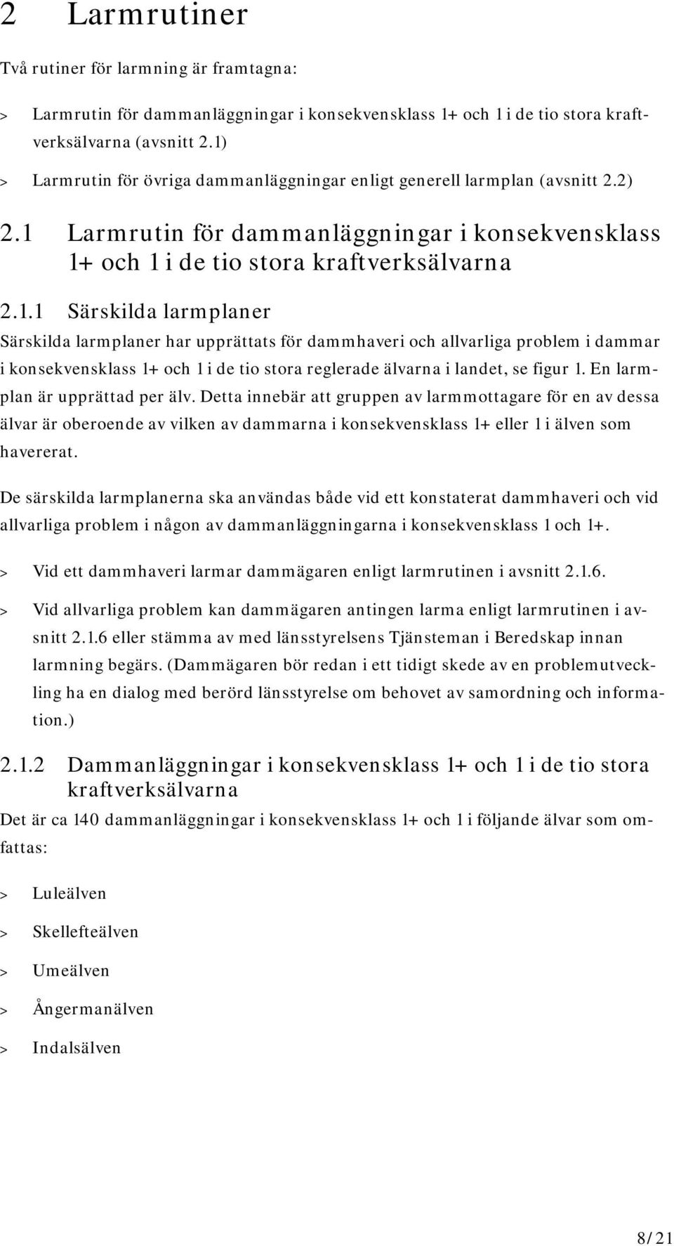 En larmplan är upprättad per älv. Detta innebär att gruppen av larmmottagare för en av dessa älvar är oberoende av vilken av dammarna i konsekvensklass 1+ eller 1 i älven som havererat.